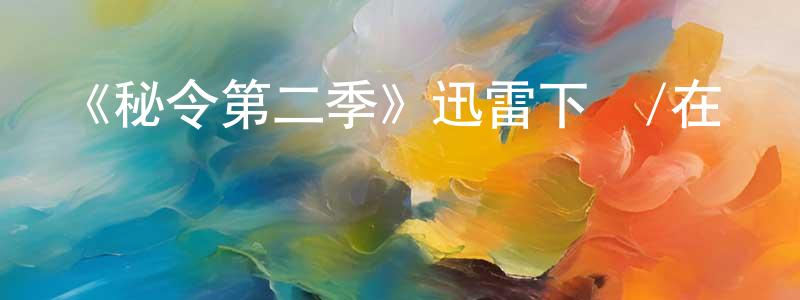 曹德鳳的動漫綜藝大全,《秘令第二季》迅雷下載/在線觀看-魔幻科幻-美劇天堂